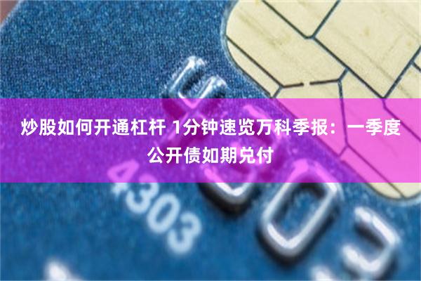 炒股如何开通杠杆 1分钟速览万科季报：一季度公开债如期兑付