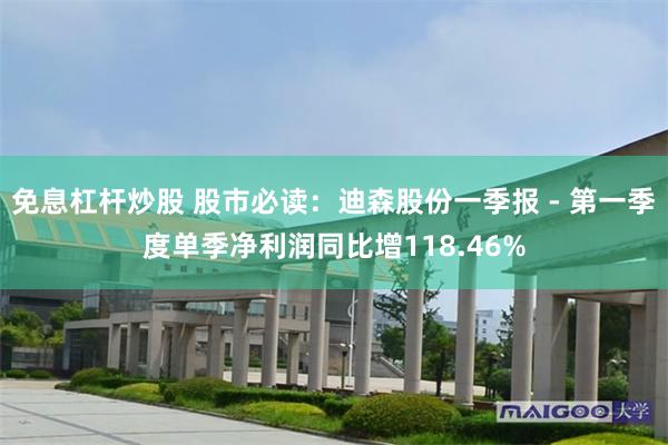 免息杠杆炒股 股市必读：迪森股份一季报 - 第一季度单季净利润同比增118.46%