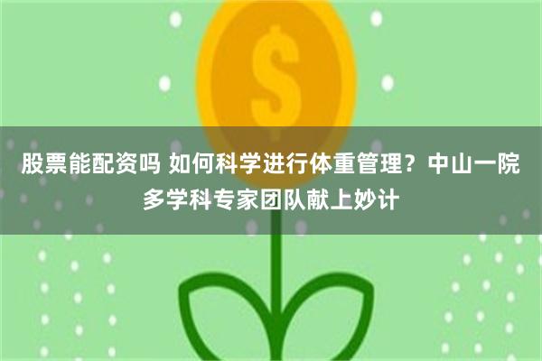 股票能配资吗 如何科学进行体重管理？中山一院多学科专家团队献上妙计