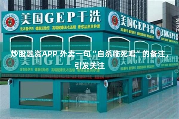 炒股融资APP 外卖一句“自杀临死喝”的备注，引发关注