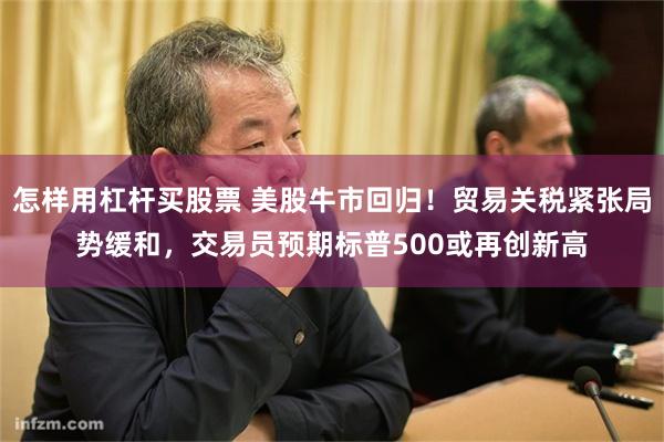 怎样用杠杆买股票 美股牛市回归！贸易关税紧张局势缓和，交易员预期标普500或再创新高