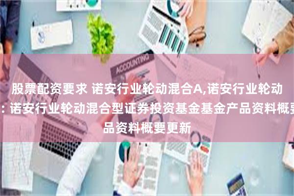 股票配资要求 诺安行业轮动混合A,诺安行业轮动混合C: 诺安行业轮动混合型证券投资基金基金产品资料概要更新