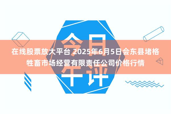 在线股票放大平台 2025年6月5日会东县堵格牲畜市场经营有限责任公司价格行情