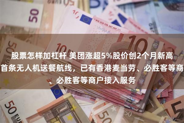 股票怎样加杠杆 美团涨超5%股价创2个月新高，开通香港首条无人机送餐航线，已有香港麦当劳、必胜客等商户接入服务