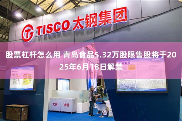 股票杠杆怎么用 青岛食品5.32万股限售股将于2025年6月18日解禁