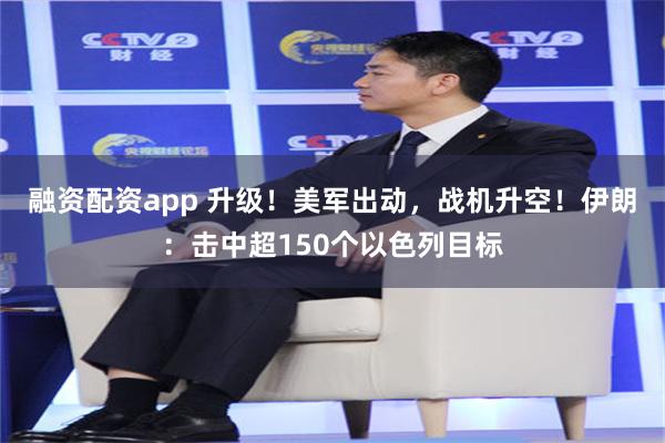 融资配资app 升级！美军出动，战机升空！伊朗：击中超150个以色列目标