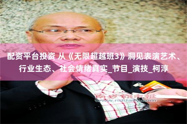 配资平台投资 从《无限超越班3》洞见表演艺术、行业生态、社会情绪真实_节目_演技_柯淳