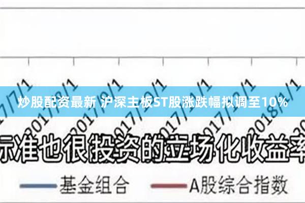 炒股配资最新 沪深主板ST股涨跌幅拟调至10%