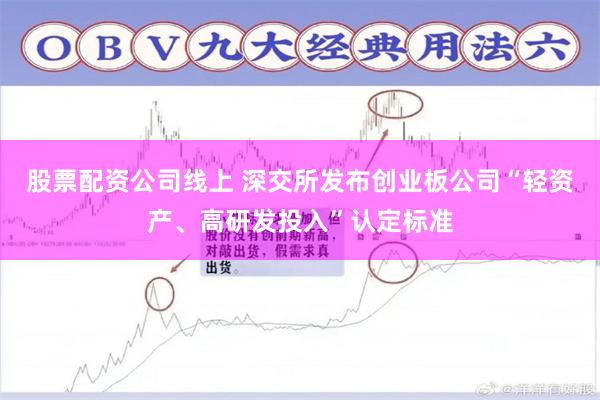股票配资公司线上 深交所发布创业板公司“轻资产、高研发投入”认定标准