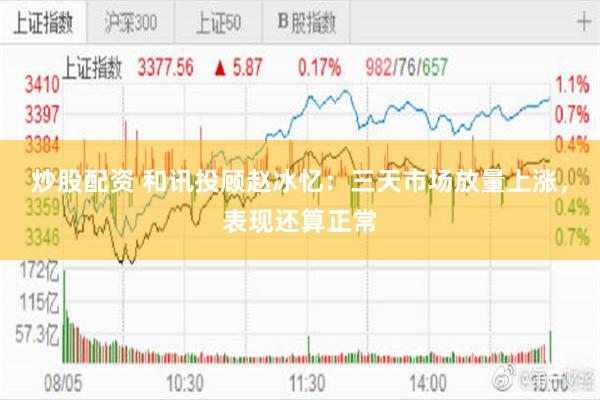 炒股配资 和讯投顾赵冰忆：三天市场放量上涨，表现还算正常