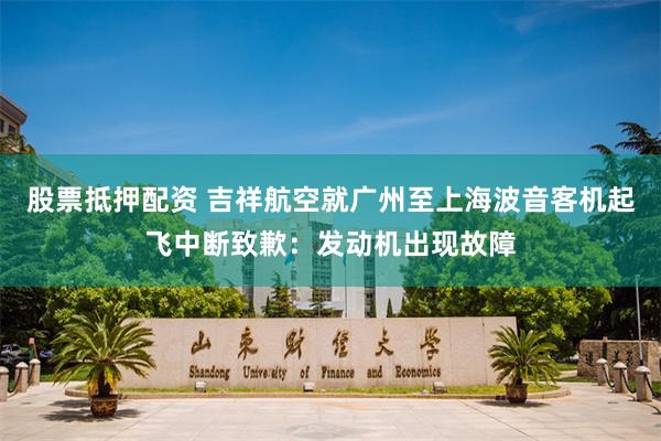股票抵押配资 吉祥航空就广州至上海波音客机起飞中断致歉：发动机出现故障