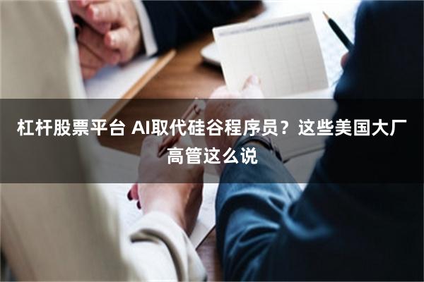 杠杆股票平台 AI取代硅谷程序员？这些美国大厂高管这么说