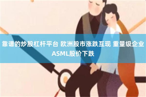 靠谱的炒股杠杆平台 欧洲股市涨跌互现 重量级企业ASML股价下跌