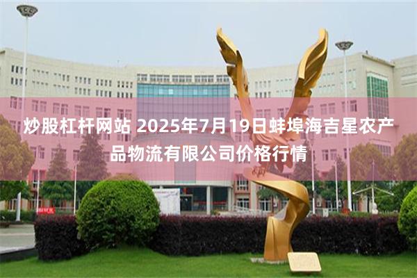 炒股杠杆网站 2025年7月19日蚌埠海吉星农产品物流有限公司价格行情