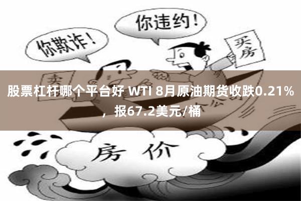 股票杠杆哪个平台好 WTI 8月原油期货收跌0.21%，报67.2美元/桶