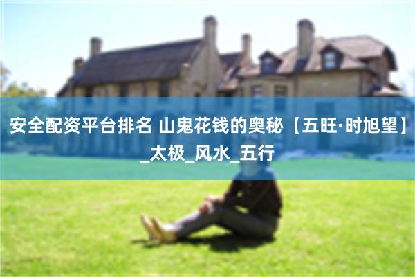 安全配资平台排名 山鬼花钱的奥秘【五旺·时旭望】_太极_风水_五行