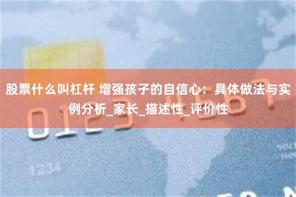 股票什么叫杠杆 增强孩子的自信心：具体做法与实例分析_家长_描述性_评价性