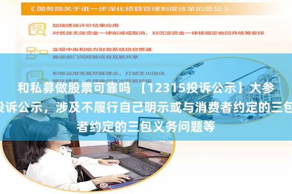 和私募做股票可靠吗 【12315投诉公示】大参林新增5件投诉公示，涉及不履行自己明示或与消费者约定的三包义务问题等