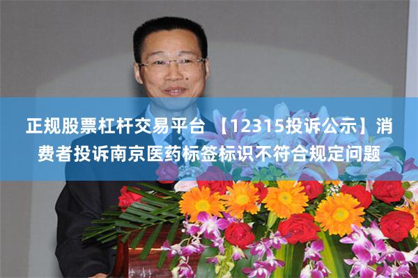 正规股票杠杆交易平台 【12315投诉公示】消费者投诉南京医药标签标识不符合规定问题