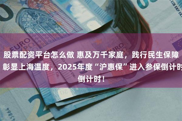 股票配资平台怎么做 惠及万千家庭，践行民生保障，彰显上海温度，2025年度“沪惠保”进入参保倒计时！