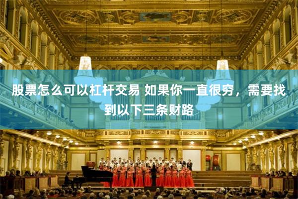 股票怎么可以杠杆交易 如果你一直很穷，需要找到以下三条财路