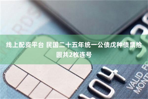 线上配资平台 民国二十五年统一公债戊种债票拾圆共2枚连号