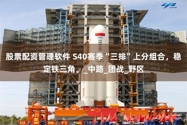 股票配资管理软件 S40赛季“三排”上分组合，稳定铁三角。_中路_团战_野区