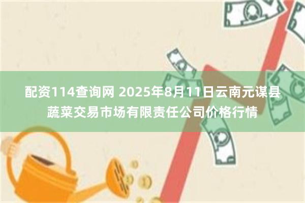 配资114查询网 2025年8月11日云南元谋县蔬菜交易市场有限责任公司价格行情