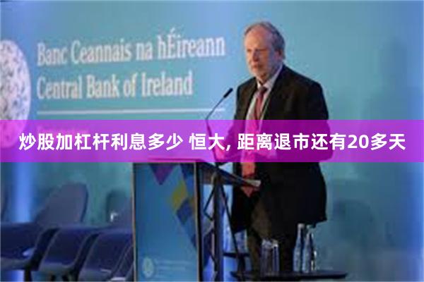 炒股加杠杆利息多少 恒大, 距离退市还有20多天