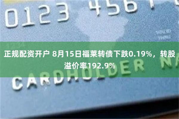 正规配资开户 8月15日福莱转债下跌0.19%，转股溢价率192.9%