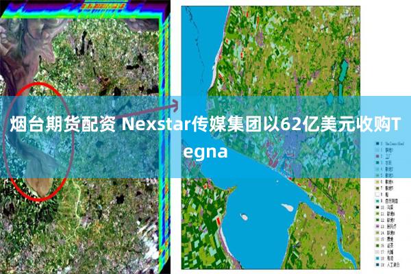 烟台期货配资 Nexstar传媒集团以62亿美元收购Tegna