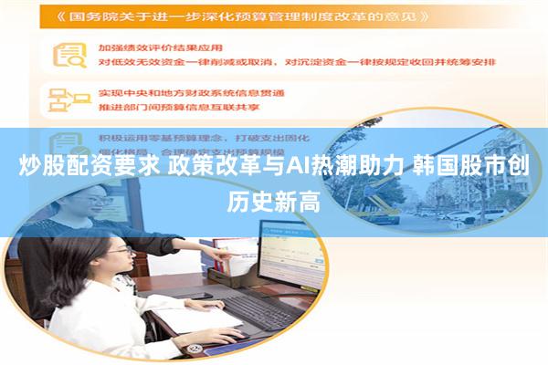 炒股配资要求 政策改革与AI热潮助力 韩国股市创历史新高