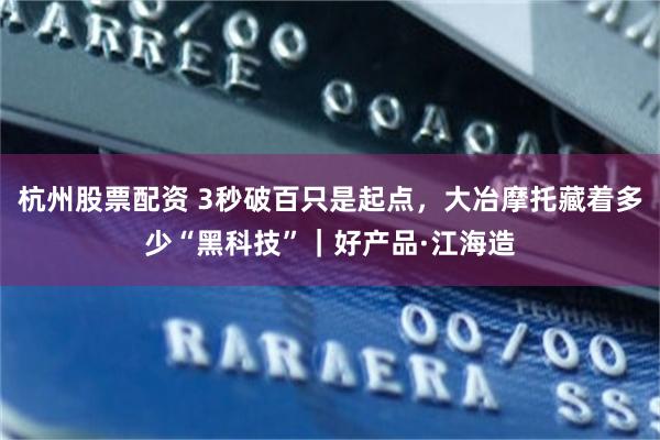 杭州股票配资 3秒破百只是起点，大冶摩托藏着多少“黑科技”｜好产品·江海造