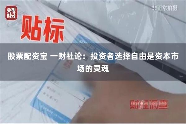 股票配资宝 一财社论：投资者选择自由是资本市场的灵魂