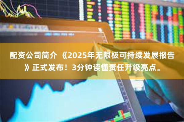 配资公司简介 《2025年无限极可持续发展报告》正式发布!3分钟读懂责任升级亮点。
