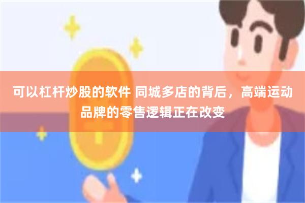 可以杠杆炒股的软件 同城多店的背后，高端运动品牌的零售逻辑正在改变