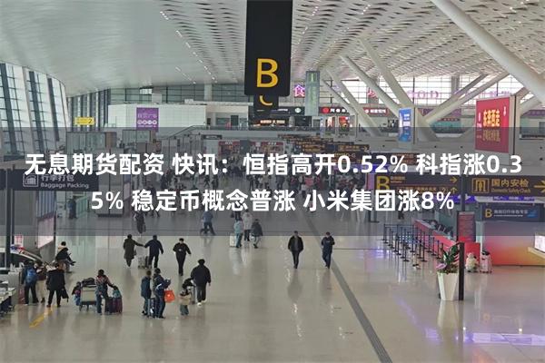 无息期货配资 快讯：恒指高开0.52% 科指涨0.35% 稳定币概念普涨 小米集团涨8%