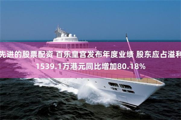 先进的股票配资 百乐皇宫发布年度业绩 股东应占溢利1539.1万港元同比增加80.18%