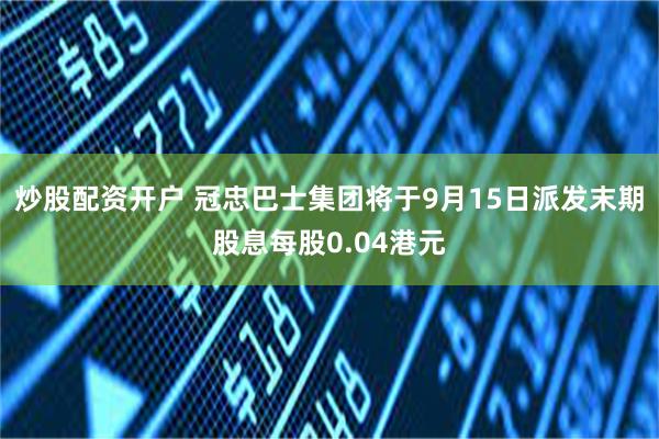 炒股配资开户 冠忠巴士集团将于9月15日派发末期股息每股0.04港元