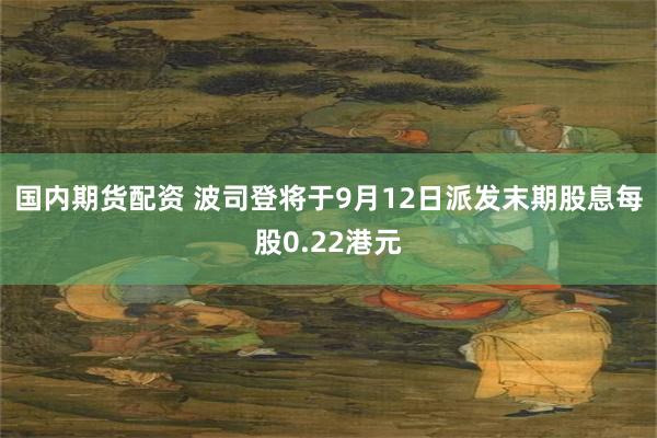 国内期货配资 波司登将于9月12日派发末期股息每股0.22港元