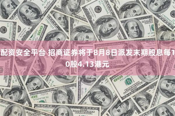 配资安全平台 招商证券将于8月8日派发末期股息每10股4.13港元