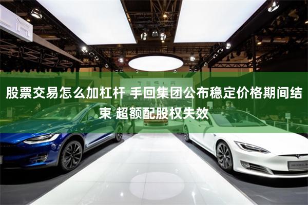 股票交易怎么加杠杆 手回集团公布稳定价格期间结束 超额配股权失效