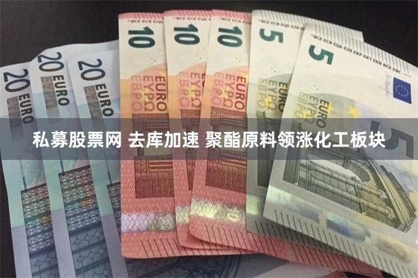 私募股票网 去库加速 聚酯原料领涨化工板块
