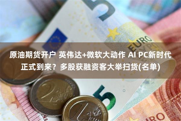原油期货开户 英伟达+微软大动作 AI PC新时代正式到来？多股获融资客大举扫货(名单)