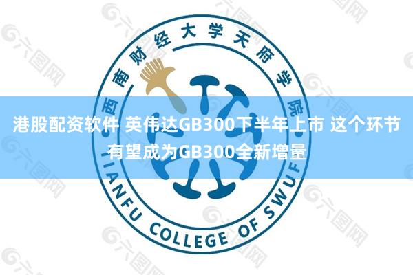 港股配资软件 英伟达GB300下半年上市 这个环节有望成为GB300全新增量