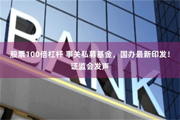 股票100倍杠杆 事关私募基金，国办最新印发！证监会发声