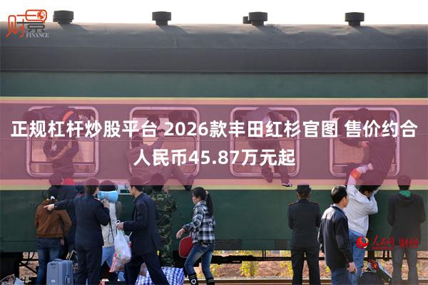 正规杠杆炒股平台 2026款丰田红杉官图 售价约合人民币45.87万元起
