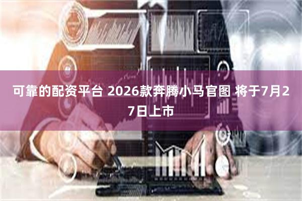 可靠的配资平台 2026款奔腾小马官图 将于7月27日上市