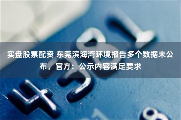 实盘股票配资 东莞滨海湾环境报告多个数据未公布,官方:公示内容满足要求