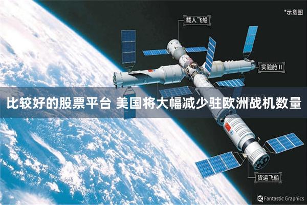 比较好的股票平台 美国将大幅减少驻欧洲战机数量